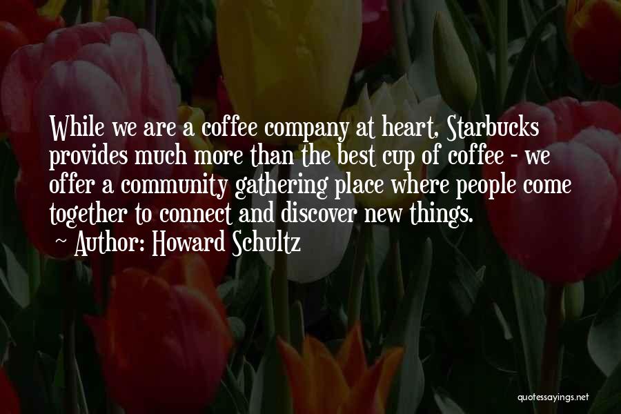 Howard Schultz Quotes: While We Are A Coffee Company At Heart, Starbucks Provides Much More Than The Best Cup Of Coffee - We