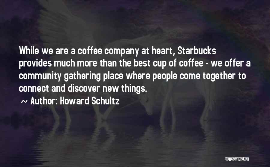 Howard Schultz Quotes: While We Are A Coffee Company At Heart, Starbucks Provides Much More Than The Best Cup Of Coffee - We