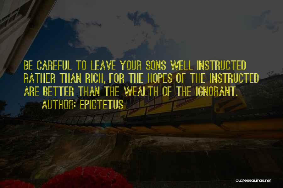 Epictetus Quotes: Be Careful To Leave Your Sons Well Instructed Rather Than Rich, For The Hopes Of The Instructed Are Better Than