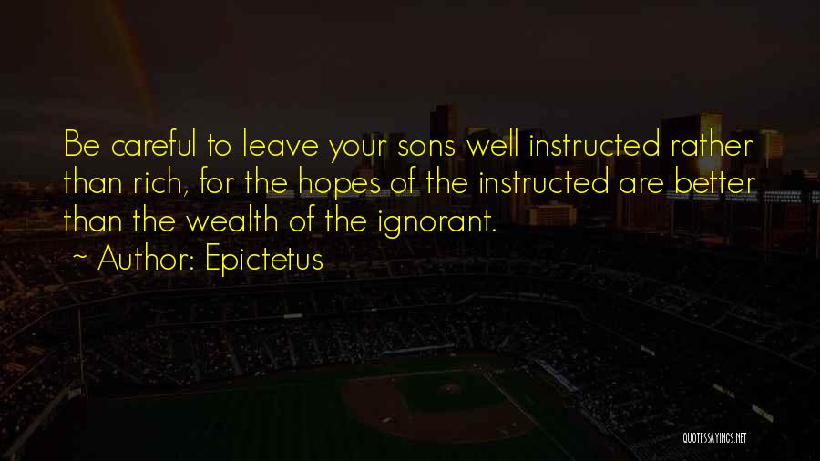 Epictetus Quotes: Be Careful To Leave Your Sons Well Instructed Rather Than Rich, For The Hopes Of The Instructed Are Better Than