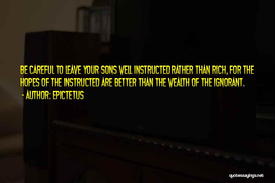 Epictetus Quotes: Be Careful To Leave Your Sons Well Instructed Rather Than Rich, For The Hopes Of The Instructed Are Better Than