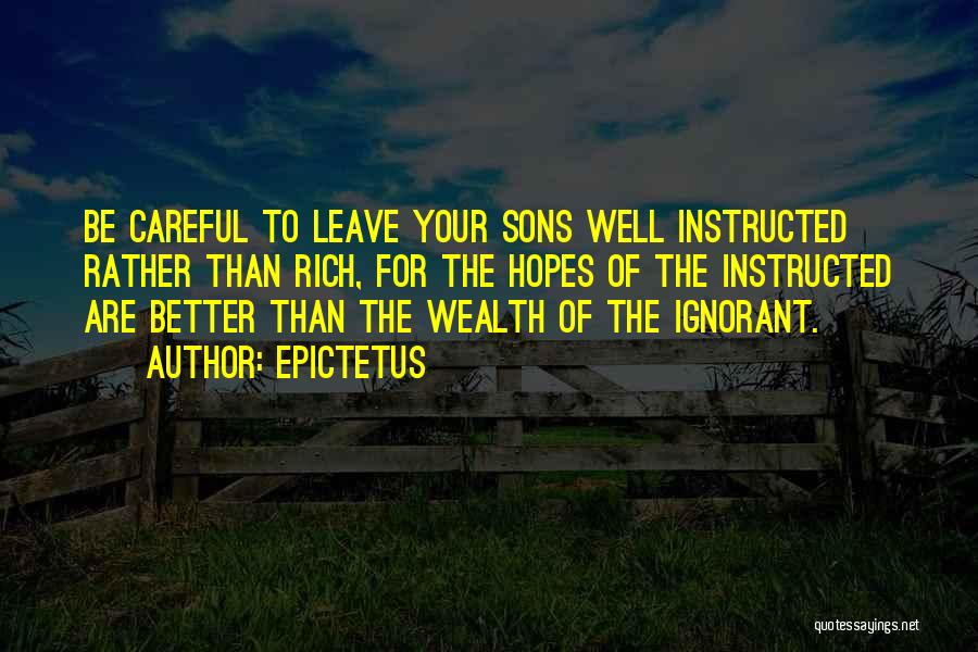 Epictetus Quotes: Be Careful To Leave Your Sons Well Instructed Rather Than Rich, For The Hopes Of The Instructed Are Better Than