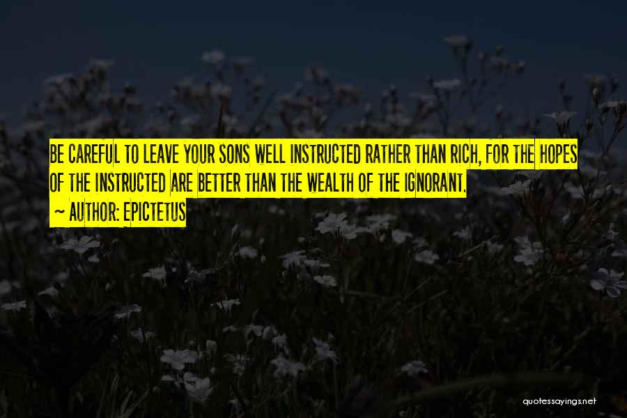 Epictetus Quotes: Be Careful To Leave Your Sons Well Instructed Rather Than Rich, For The Hopes Of The Instructed Are Better Than