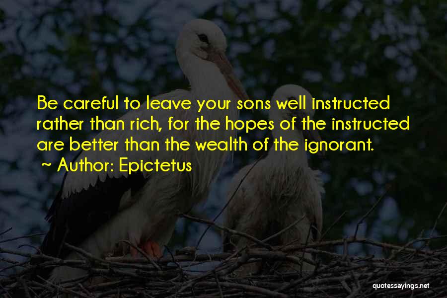 Epictetus Quotes: Be Careful To Leave Your Sons Well Instructed Rather Than Rich, For The Hopes Of The Instructed Are Better Than