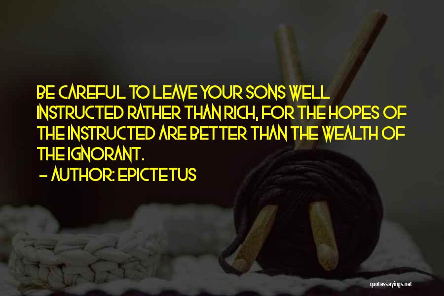 Epictetus Quotes: Be Careful To Leave Your Sons Well Instructed Rather Than Rich, For The Hopes Of The Instructed Are Better Than