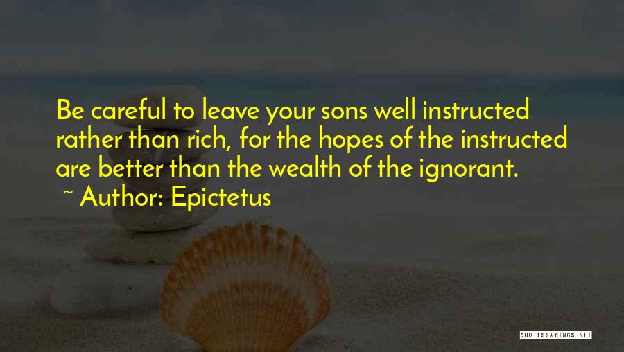 Epictetus Quotes: Be Careful To Leave Your Sons Well Instructed Rather Than Rich, For The Hopes Of The Instructed Are Better Than