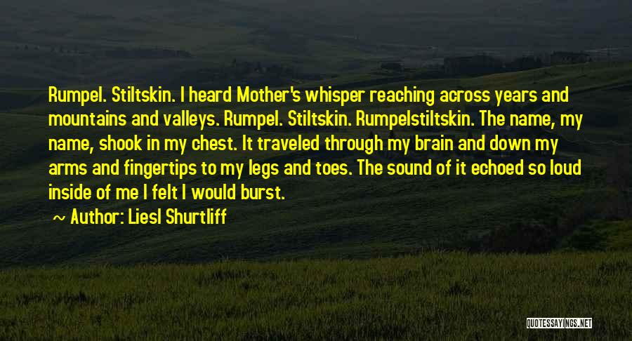 Liesl Shurtliff Quotes: Rumpel. Stiltskin. I Heard Mother's Whisper Reaching Across Years And Mountains And Valleys. Rumpel. Stiltskin. Rumpelstiltskin. The Name, My Name,