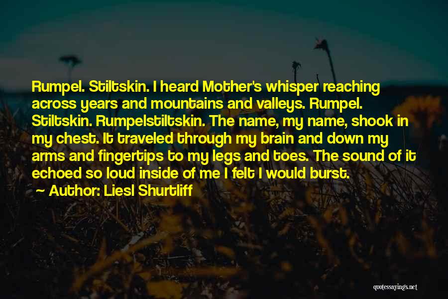 Liesl Shurtliff Quotes: Rumpel. Stiltskin. I Heard Mother's Whisper Reaching Across Years And Mountains And Valleys. Rumpel. Stiltskin. Rumpelstiltskin. The Name, My Name,