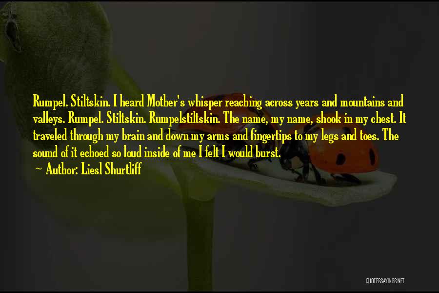 Liesl Shurtliff Quotes: Rumpel. Stiltskin. I Heard Mother's Whisper Reaching Across Years And Mountains And Valleys. Rumpel. Stiltskin. Rumpelstiltskin. The Name, My Name,
