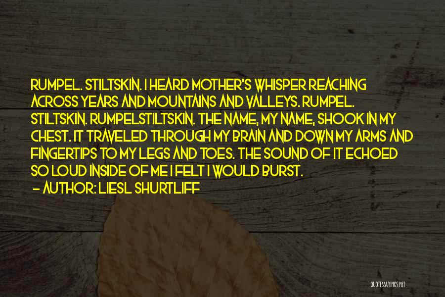 Liesl Shurtliff Quotes: Rumpel. Stiltskin. I Heard Mother's Whisper Reaching Across Years And Mountains And Valleys. Rumpel. Stiltskin. Rumpelstiltskin. The Name, My Name,