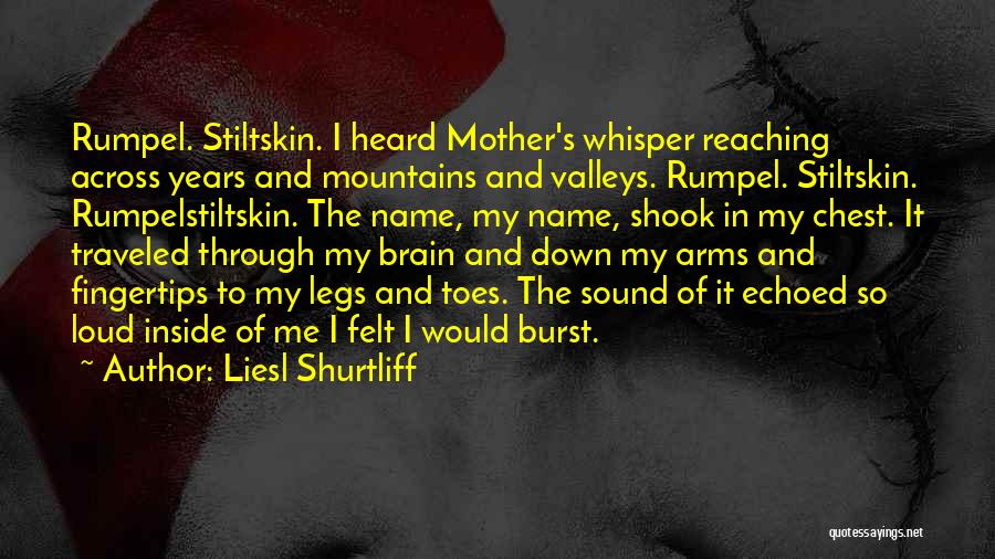 Liesl Shurtliff Quotes: Rumpel. Stiltskin. I Heard Mother's Whisper Reaching Across Years And Mountains And Valleys. Rumpel. Stiltskin. Rumpelstiltskin. The Name, My Name,