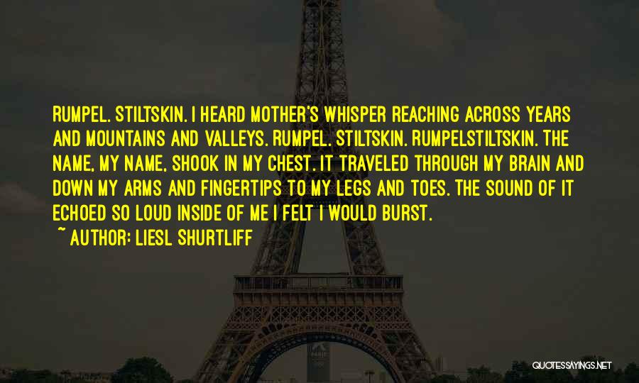 Liesl Shurtliff Quotes: Rumpel. Stiltskin. I Heard Mother's Whisper Reaching Across Years And Mountains And Valleys. Rumpel. Stiltskin. Rumpelstiltskin. The Name, My Name,
