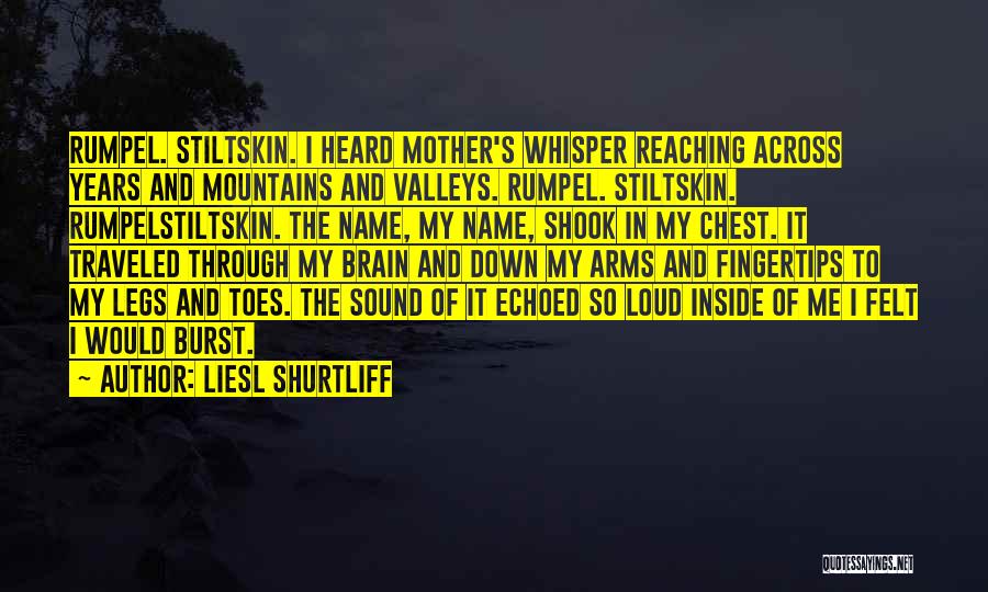 Liesl Shurtliff Quotes: Rumpel. Stiltskin. I Heard Mother's Whisper Reaching Across Years And Mountains And Valleys. Rumpel. Stiltskin. Rumpelstiltskin. The Name, My Name,