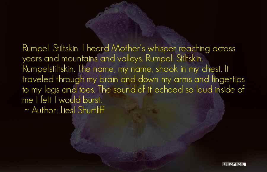 Liesl Shurtliff Quotes: Rumpel. Stiltskin. I Heard Mother's Whisper Reaching Across Years And Mountains And Valleys. Rumpel. Stiltskin. Rumpelstiltskin. The Name, My Name,