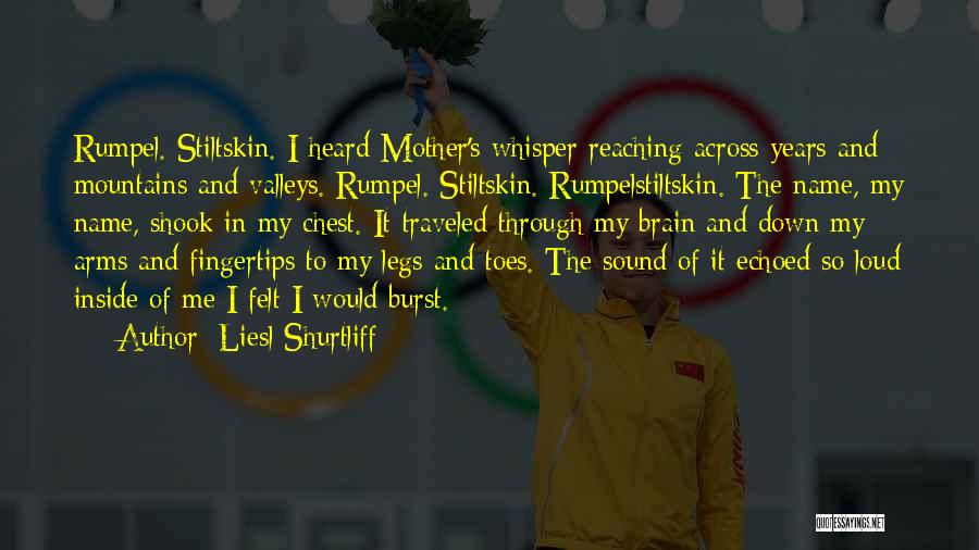 Liesl Shurtliff Quotes: Rumpel. Stiltskin. I Heard Mother's Whisper Reaching Across Years And Mountains And Valleys. Rumpel. Stiltskin. Rumpelstiltskin. The Name, My Name,