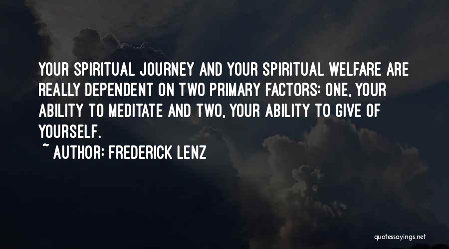 Frederick Lenz Quotes: Your Spiritual Journey And Your Spiritual Welfare Are Really Dependent On Two Primary Factors: One, Your Ability To Meditate And