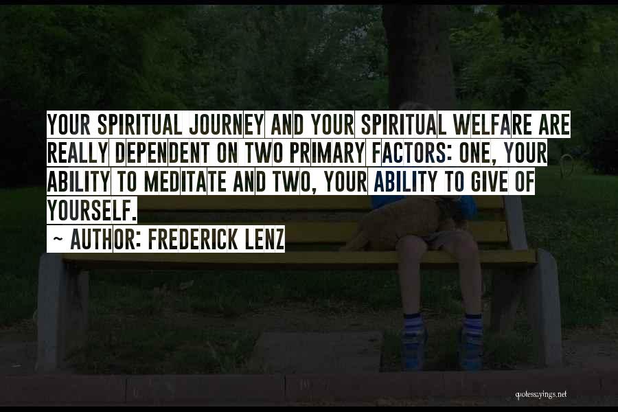 Frederick Lenz Quotes: Your Spiritual Journey And Your Spiritual Welfare Are Really Dependent On Two Primary Factors: One, Your Ability To Meditate And