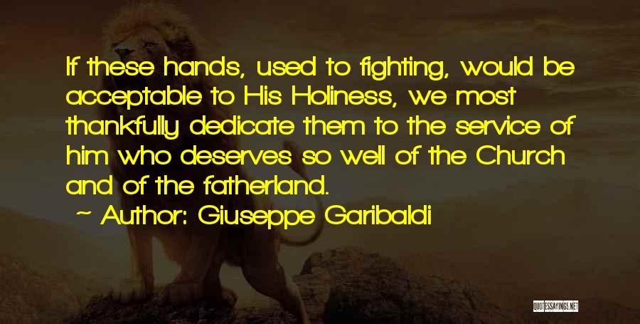 Giuseppe Garibaldi Quotes: If These Hands, Used To Fighting, Would Be Acceptable To His Holiness, We Most Thankfully Dedicate Them To The Service