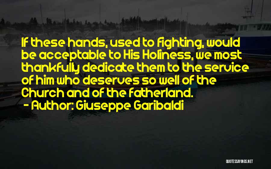 Giuseppe Garibaldi Quotes: If These Hands, Used To Fighting, Would Be Acceptable To His Holiness, We Most Thankfully Dedicate Them To The Service