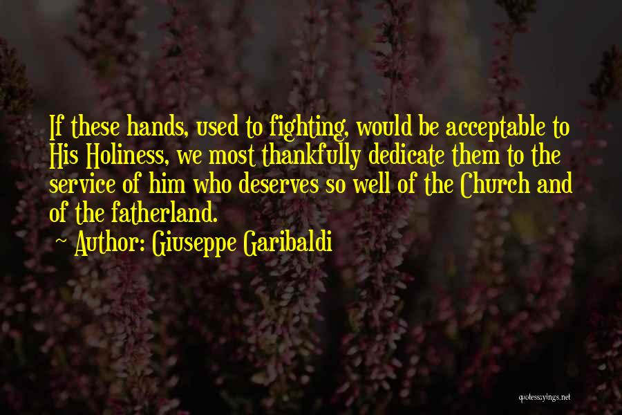 Giuseppe Garibaldi Quotes: If These Hands, Used To Fighting, Would Be Acceptable To His Holiness, We Most Thankfully Dedicate Them To The Service