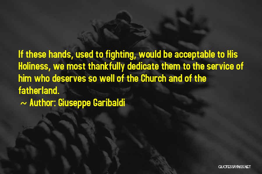 Giuseppe Garibaldi Quotes: If These Hands, Used To Fighting, Would Be Acceptable To His Holiness, We Most Thankfully Dedicate Them To The Service