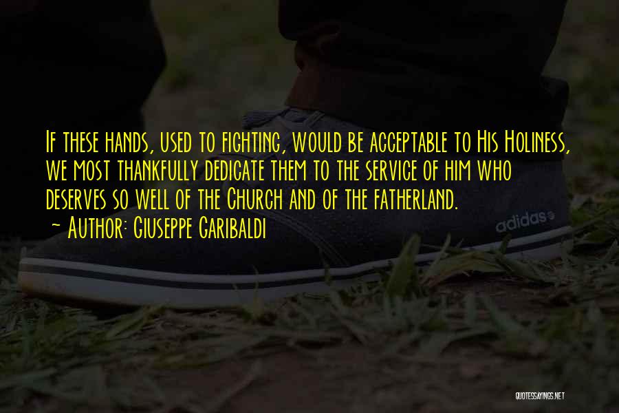 Giuseppe Garibaldi Quotes: If These Hands, Used To Fighting, Would Be Acceptable To His Holiness, We Most Thankfully Dedicate Them To The Service