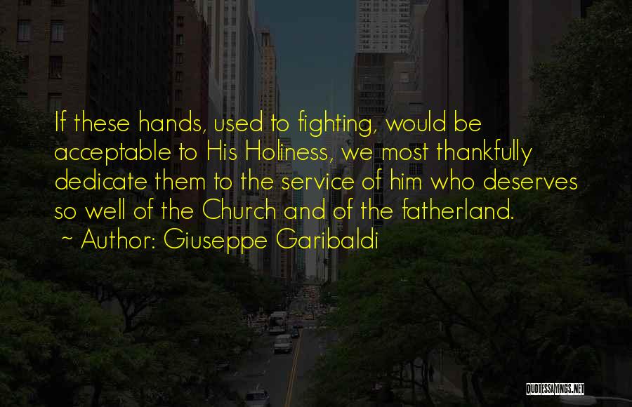 Giuseppe Garibaldi Quotes: If These Hands, Used To Fighting, Would Be Acceptable To His Holiness, We Most Thankfully Dedicate Them To The Service