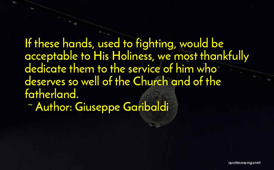 Giuseppe Garibaldi Quotes: If These Hands, Used To Fighting, Would Be Acceptable To His Holiness, We Most Thankfully Dedicate Them To The Service