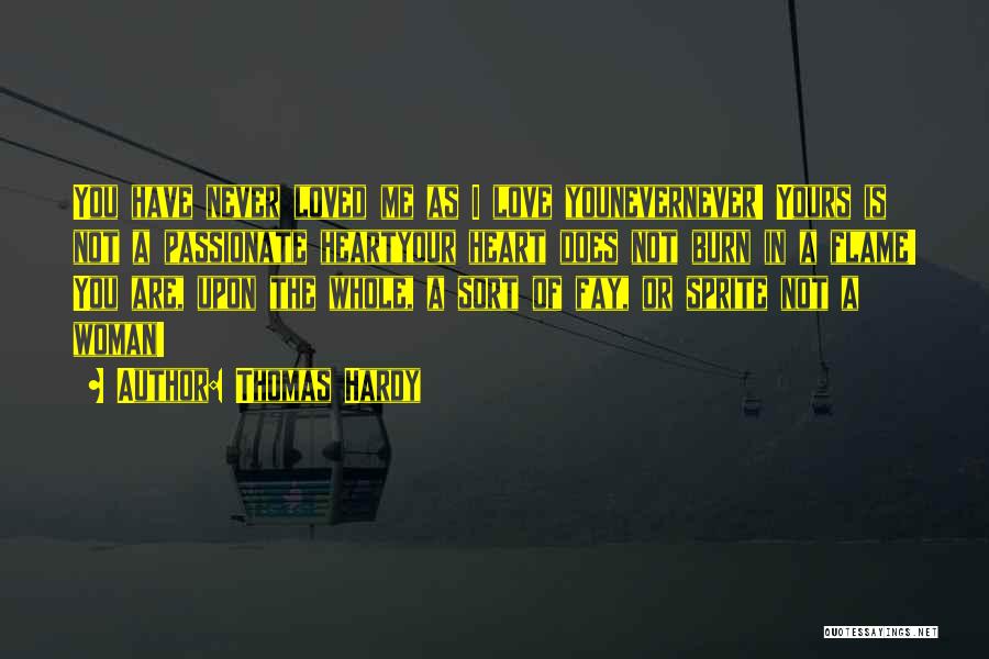 Thomas Hardy Quotes: You Have Never Loved Me As I Love Younevernever! Yours Is Not A Passionate Heartyour Heart Does Not Burn In