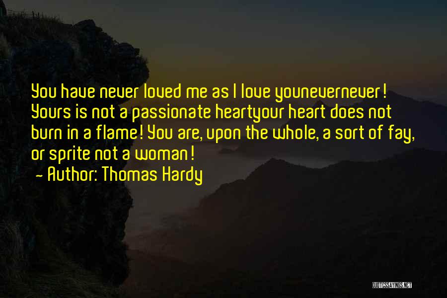 Thomas Hardy Quotes: You Have Never Loved Me As I Love Younevernever! Yours Is Not A Passionate Heartyour Heart Does Not Burn In