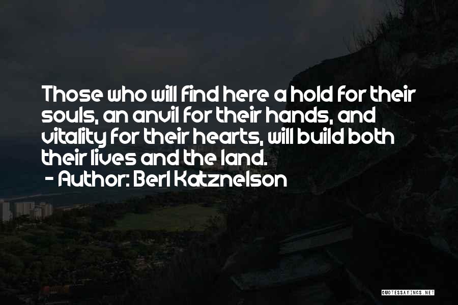 Berl Katznelson Quotes: Those Who Will Find Here A Hold For Their Souls, An Anvil For Their Hands, And Vitality For Their Hearts,