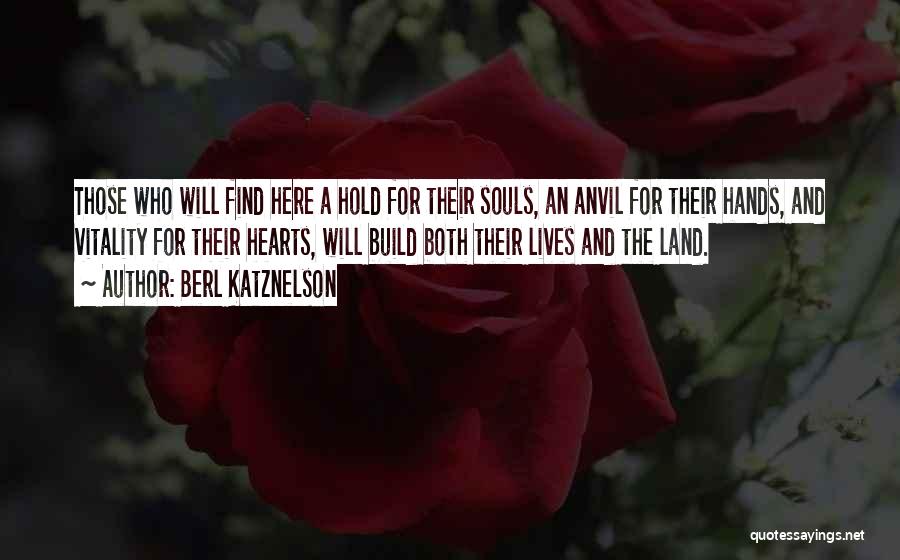 Berl Katznelson Quotes: Those Who Will Find Here A Hold For Their Souls, An Anvil For Their Hands, And Vitality For Their Hearts,