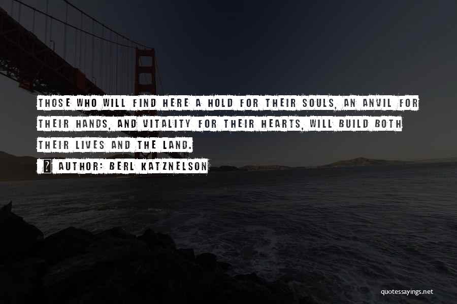 Berl Katznelson Quotes: Those Who Will Find Here A Hold For Their Souls, An Anvil For Their Hands, And Vitality For Their Hearts,