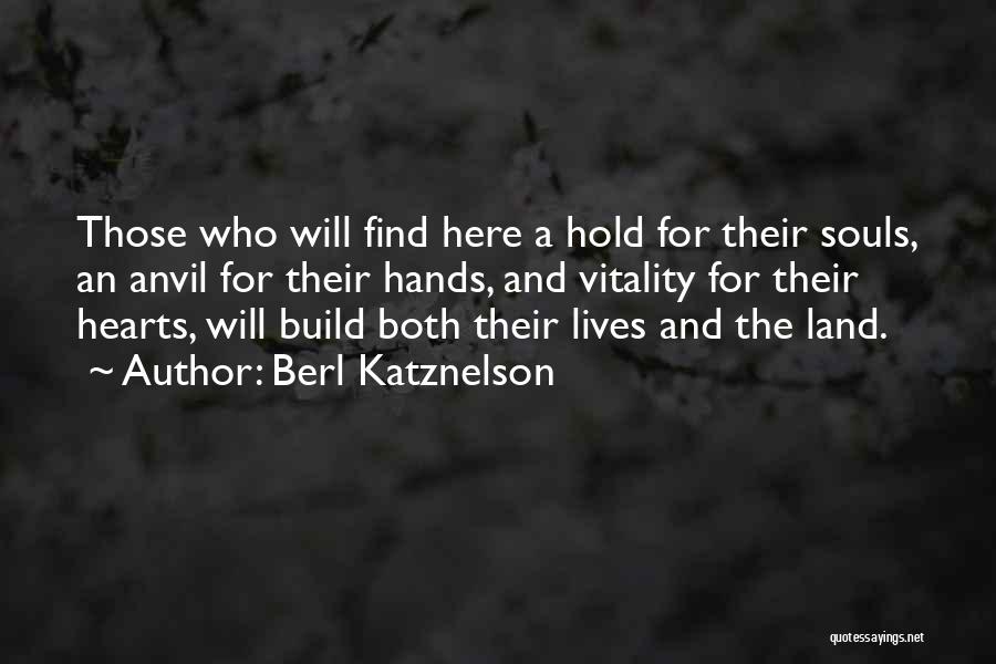 Berl Katznelson Quotes: Those Who Will Find Here A Hold For Their Souls, An Anvil For Their Hands, And Vitality For Their Hearts,