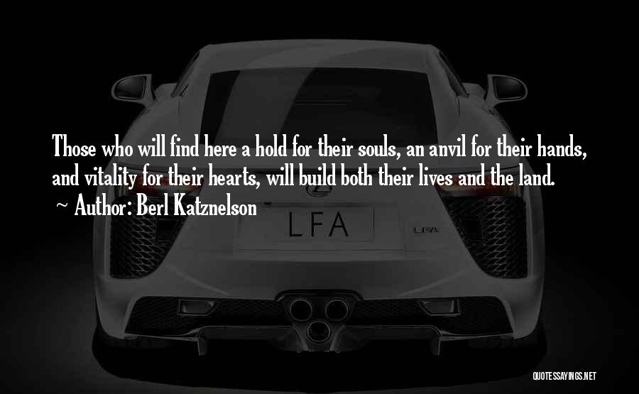 Berl Katznelson Quotes: Those Who Will Find Here A Hold For Their Souls, An Anvil For Their Hands, And Vitality For Their Hearts,