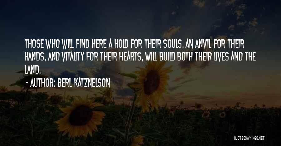 Berl Katznelson Quotes: Those Who Will Find Here A Hold For Their Souls, An Anvil For Their Hands, And Vitality For Their Hearts,