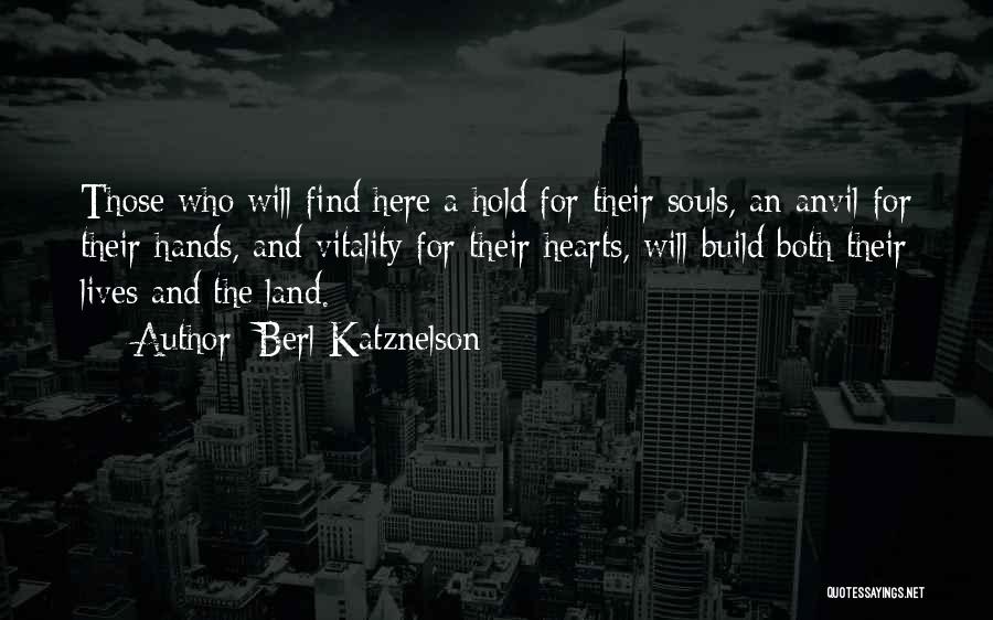 Berl Katznelson Quotes: Those Who Will Find Here A Hold For Their Souls, An Anvil For Their Hands, And Vitality For Their Hearts,