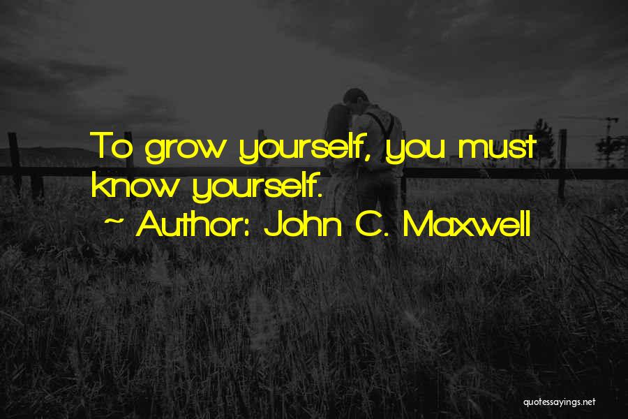 John C. Maxwell Quotes: To Grow Yourself, You Must Know Yourself.
