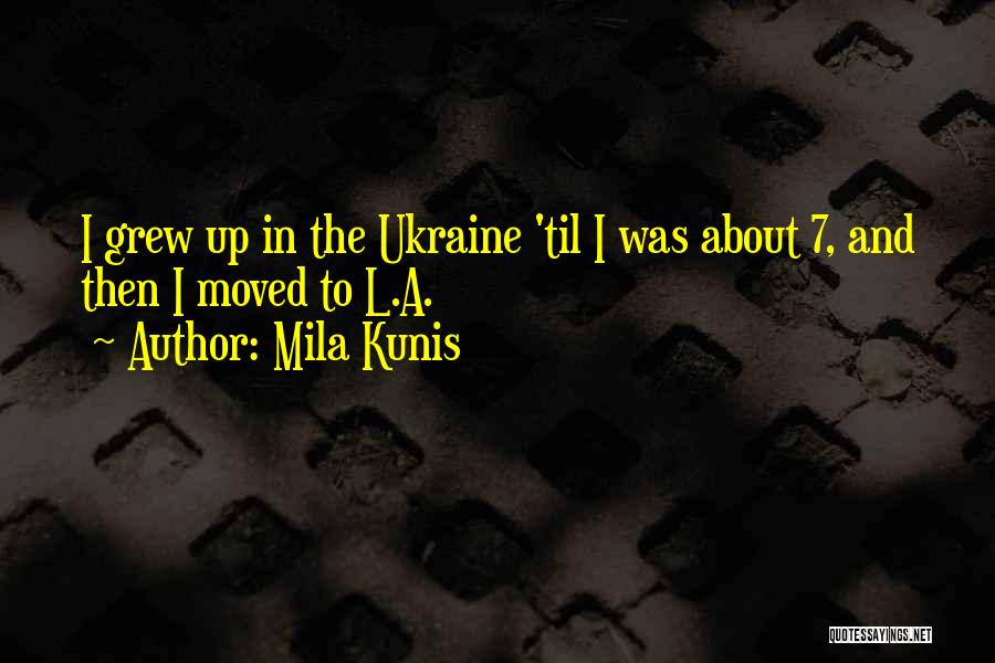 Mila Kunis Quotes: I Grew Up In The Ukraine 'til I Was About 7, And Then I Moved To L.a.