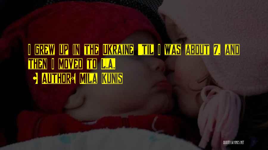 Mila Kunis Quotes: I Grew Up In The Ukraine 'til I Was About 7, And Then I Moved To L.a.
