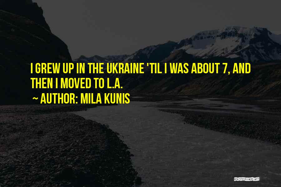 Mila Kunis Quotes: I Grew Up In The Ukraine 'til I Was About 7, And Then I Moved To L.a.