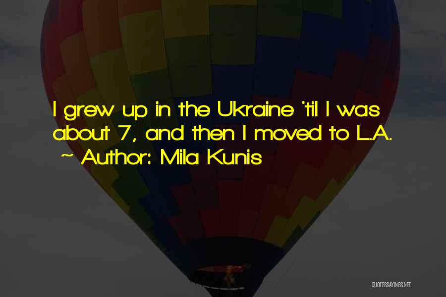 Mila Kunis Quotes: I Grew Up In The Ukraine 'til I Was About 7, And Then I Moved To L.a.