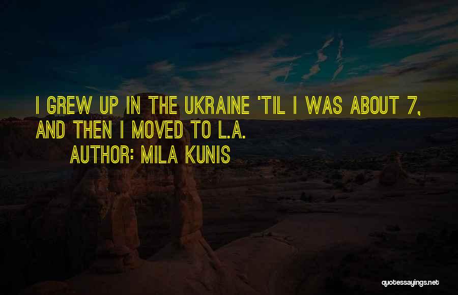 Mila Kunis Quotes: I Grew Up In The Ukraine 'til I Was About 7, And Then I Moved To L.a.
