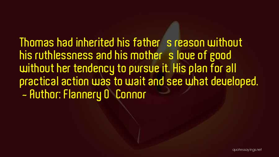 Flannery O'Connor Quotes: Thomas Had Inherited His Father's Reason Without His Ruthlessness And His Mother's Love Of Good Without Her Tendency To Pursue