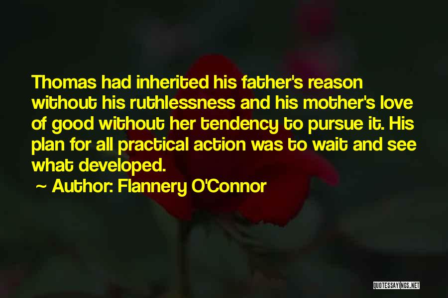 Flannery O'Connor Quotes: Thomas Had Inherited His Father's Reason Without His Ruthlessness And His Mother's Love Of Good Without Her Tendency To Pursue