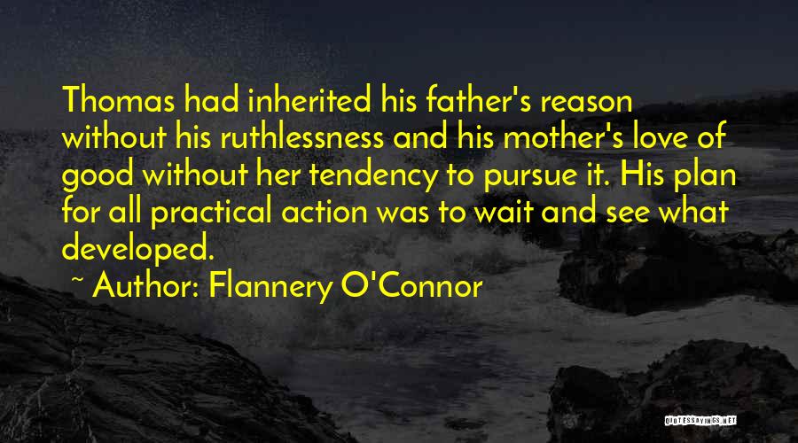 Flannery O'Connor Quotes: Thomas Had Inherited His Father's Reason Without His Ruthlessness And His Mother's Love Of Good Without Her Tendency To Pursue