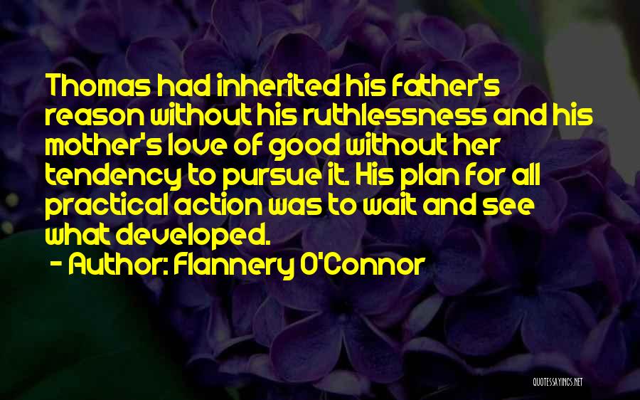 Flannery O'Connor Quotes: Thomas Had Inherited His Father's Reason Without His Ruthlessness And His Mother's Love Of Good Without Her Tendency To Pursue