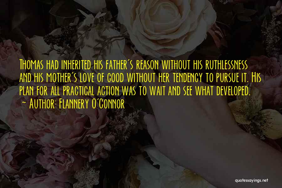 Flannery O'Connor Quotes: Thomas Had Inherited His Father's Reason Without His Ruthlessness And His Mother's Love Of Good Without Her Tendency To Pursue