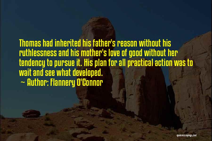 Flannery O'Connor Quotes: Thomas Had Inherited His Father's Reason Without His Ruthlessness And His Mother's Love Of Good Without Her Tendency To Pursue