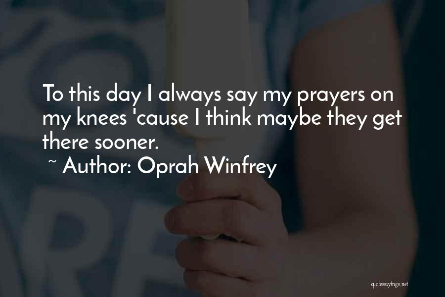 Oprah Winfrey Quotes: To This Day I Always Say My Prayers On My Knees 'cause I Think Maybe They Get There Sooner.